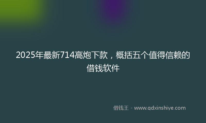 2025年最新714高炮下款，概括五个值得信赖的借钱软件