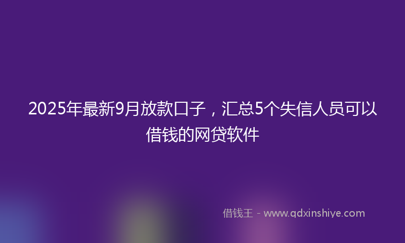 2025年最新9月放款口子，汇总5个失信人员可以借钱的网贷软件