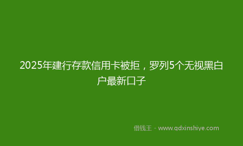 2025年建行存款信用卡被拒，罗列5个无视黑白户最新口子