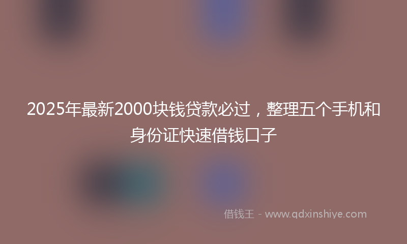 2025年最新2000块钱贷款必过，整理五个手机和身份证快速借钱口子