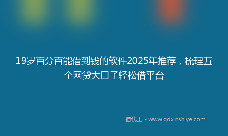 19岁百分百能借到钱的软件2025年推荐，梳理五个网贷大口子轻松借平台