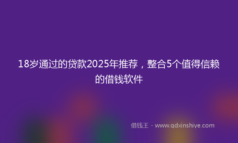 18岁通过的贷款2025年推荐，整合5个值得信赖的借钱软件
