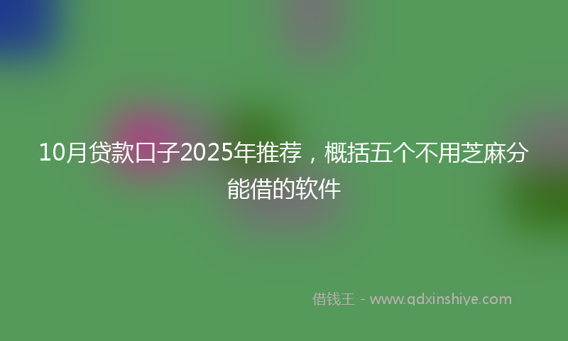 10月贷款口子2025年推荐，概括五个不用芝麻分能借的软件