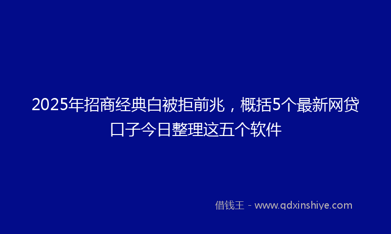 2025年招商经典白被拒前兆，概括5个最新网贷口子今日整理这五个软件