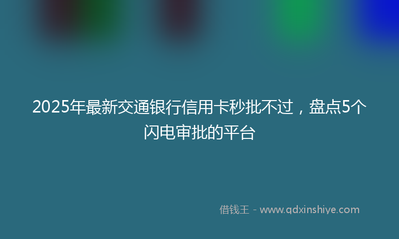 2025年最新交通银行信用卡秒批不过，盘点5个闪电审批的平台