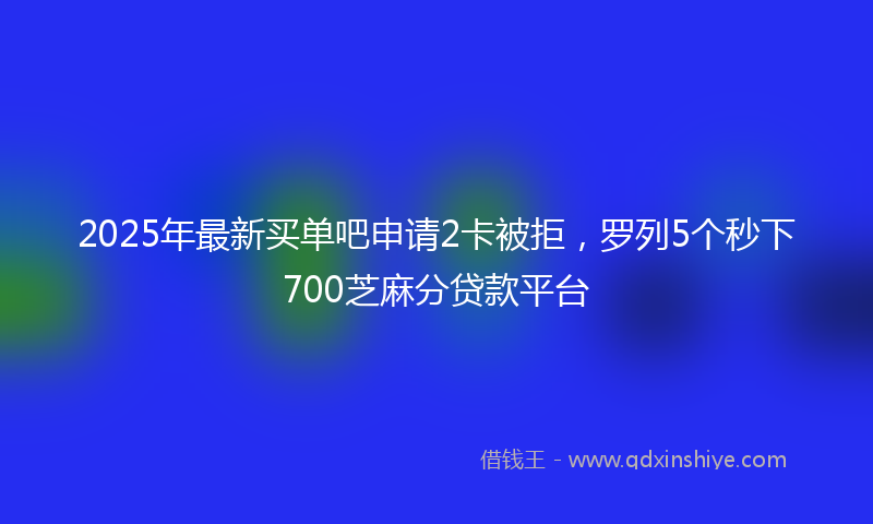 2025年最新买单吧申请2卡被拒，罗列5个秒下700芝麻分贷款平台