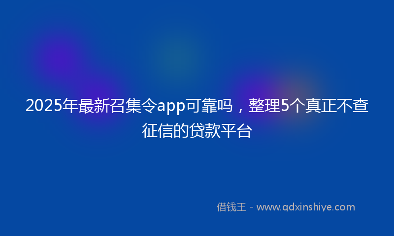 2025年最新召集令app可靠吗，整理5个真正不查征信的贷款平台