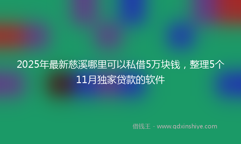 2025年最新慈溪哪里可以私借5万块钱，整理5个11月独家贷款的软件