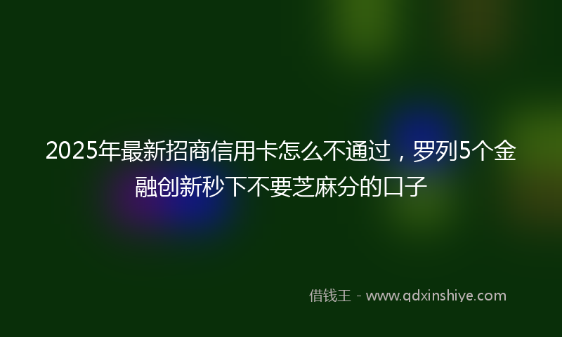 2025年最新招商信用卡怎么不通过，罗列5个金融创新秒下不要芝麻分的口子