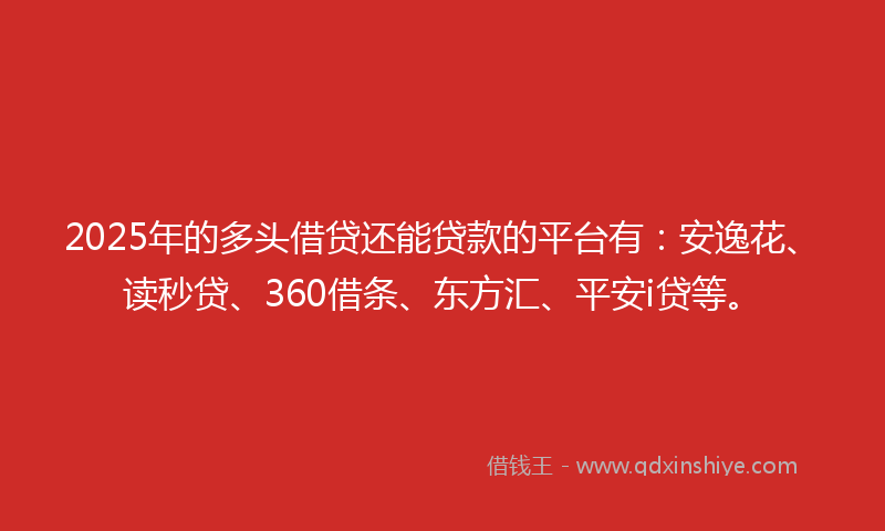 2025年的多头借贷还能贷款的平台有：安逸花、读秒贷、360借条、东方汇、平安i贷等。