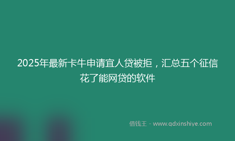 2025年最新卡牛申请宜人贷被拒，汇总五个征信花了能网贷的软件