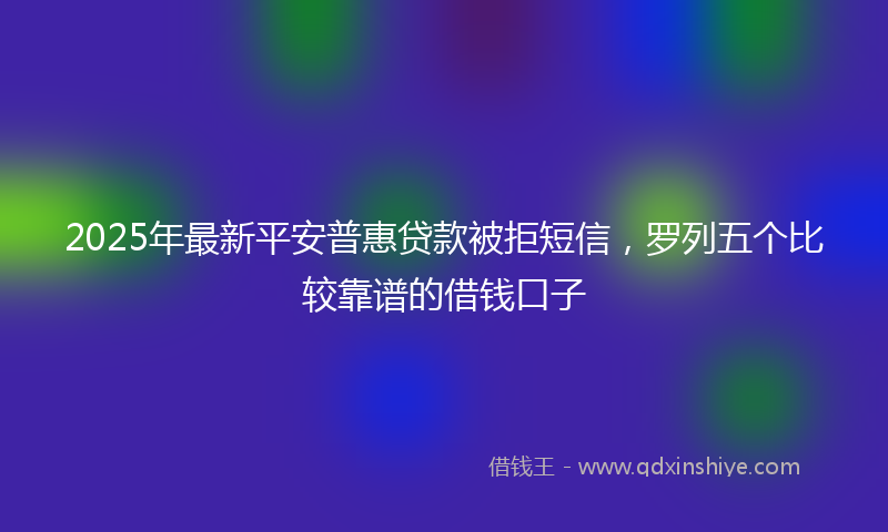 2025年最新平安普惠贷款被拒短信，罗列五个比较靠谱的借钱口子
