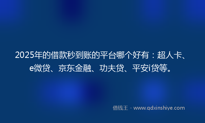 2025年的借款秒到账的平台哪个好有：超人卡、e微贷、京东金融、功夫贷、平安i贷等。