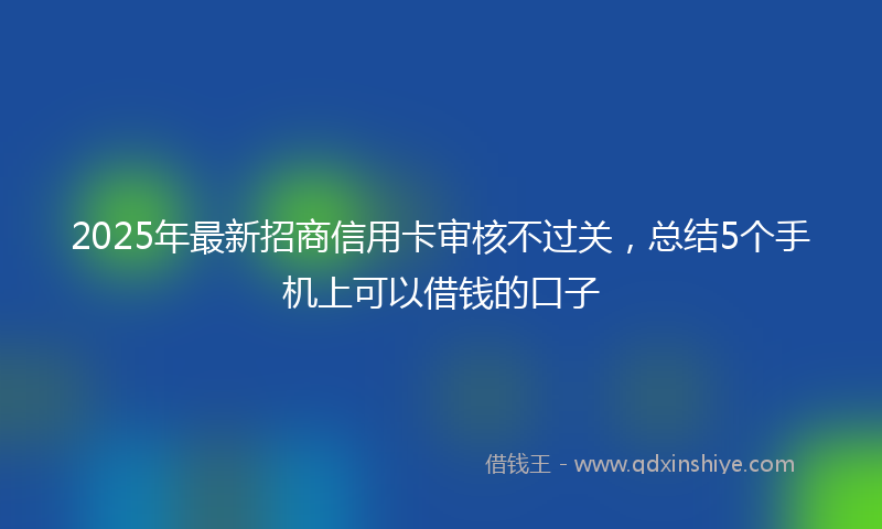 2025年最新招商信用卡审核不过关，总结5个手机上可以借钱的口子