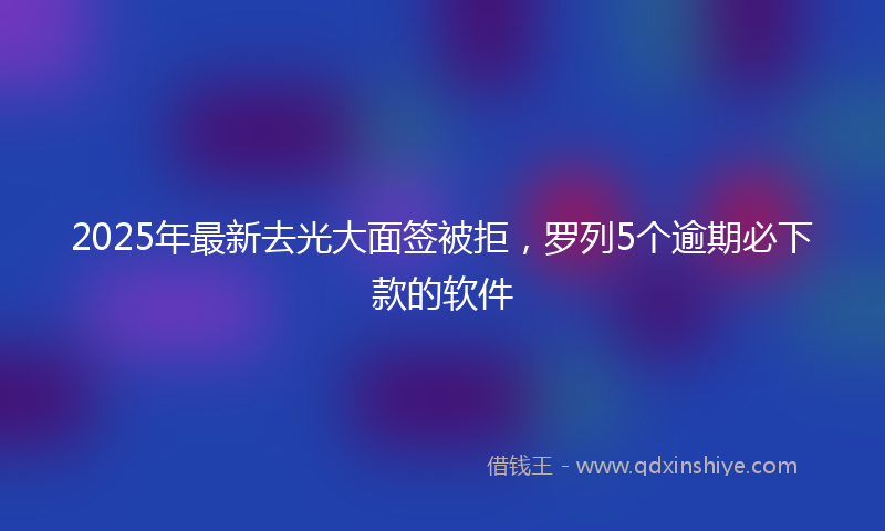 2025年最新去光大面签被拒，罗列5个逾期必下款的软件