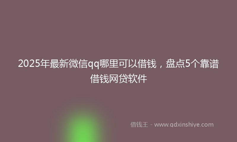 2025年最新微信qq哪里可以借钱，盘点5个靠谱借钱网贷软件