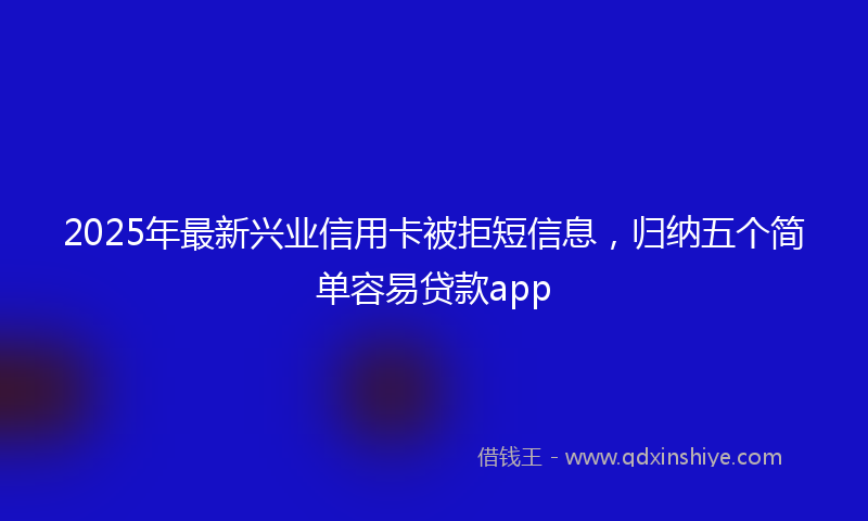 2025年最新兴业信用卡被拒短信息，归纳五个简单容易贷款app