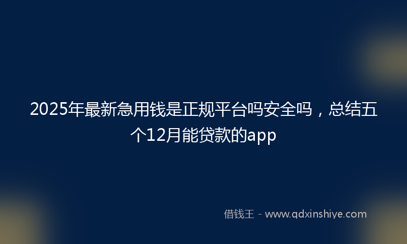 2025年最新急用钱是正规平台吗安全吗，总结五个12月能贷款的app