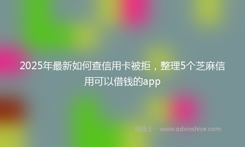 2025年最新如何查信用卡被拒，整理5个芝麻信用可以借钱的app