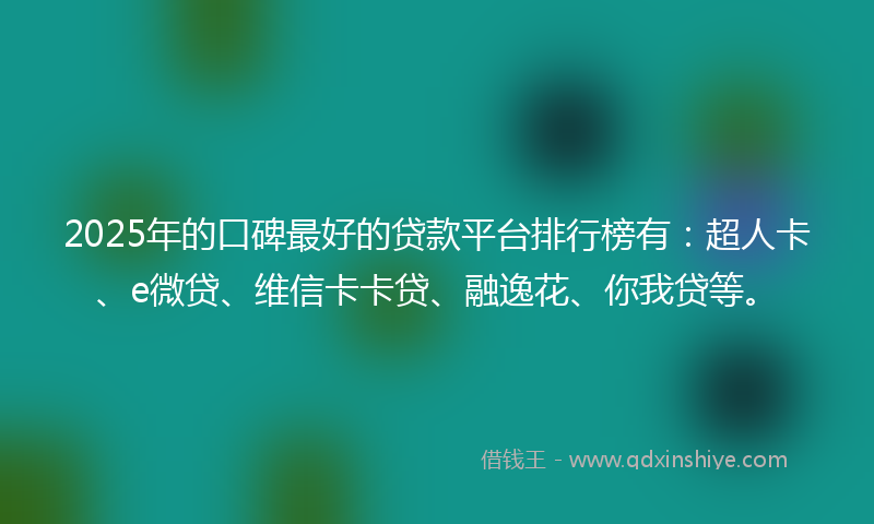 2025年的口碑最好的贷款平台排行榜有：超人卡、e微贷、维信卡卡贷、融逸花、你我贷等。