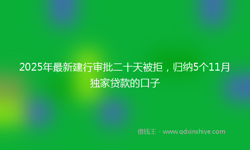 2025年最新建行审批二十天被拒，归纳5个11月独家贷款的口子