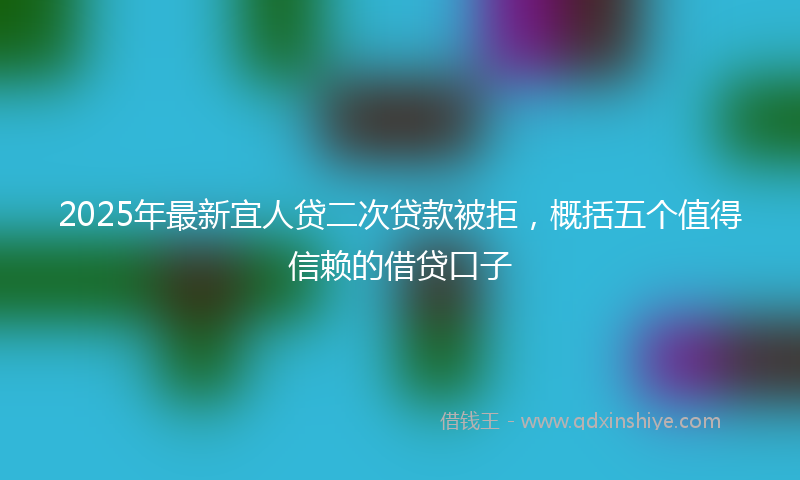 2025年最新宜人贷二次贷款被拒，概括五个值得信赖的借贷口子