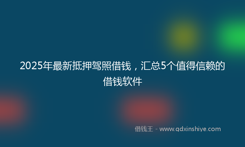 2025年最新抵押驾照借钱，汇总5个值得信赖的借钱软件