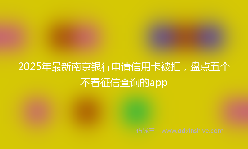 2025年最新南京银行申请信用卡被拒，盘点五个不看征信查询的app
