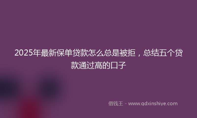 2025年最新保单贷款怎么总是被拒，总结五个贷款通过高的口子