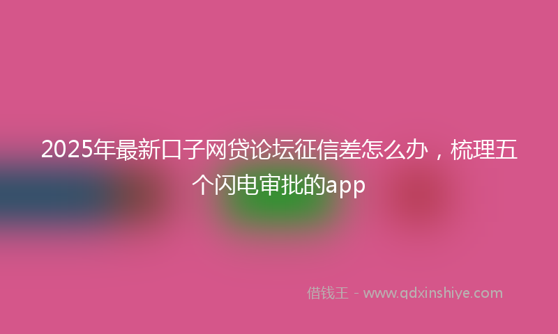 2025年最新口子网贷论坛征信差怎么办，梳理五个闪电审批的app