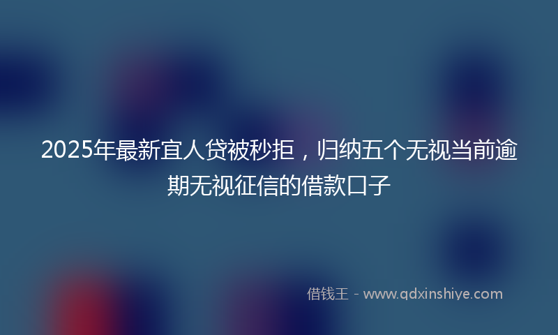 2025年最新宜人贷被秒拒，归纳五个无视当前逾期无视征信的借款口子
