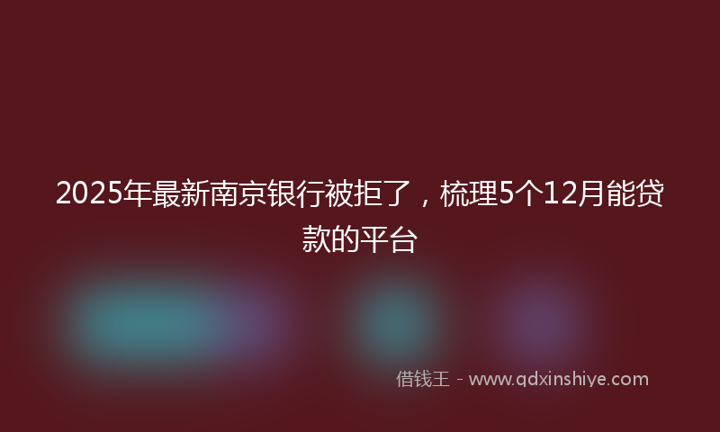 2025年最新南京银行被拒了，梳理5个12月能贷款的平台