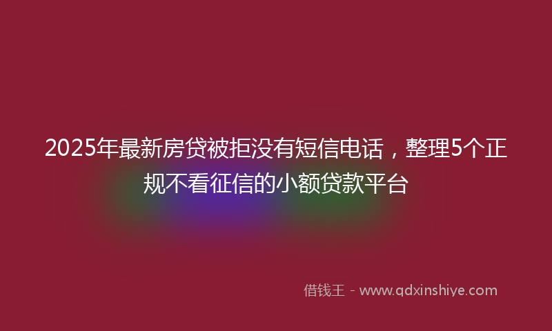 2025年最新房贷被拒没有短信电话，整理5个正规不看征信的小额贷款平台