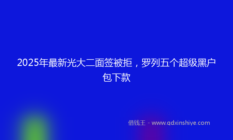 2025年最新光大二面签被拒，罗列五个超级黑户包下款