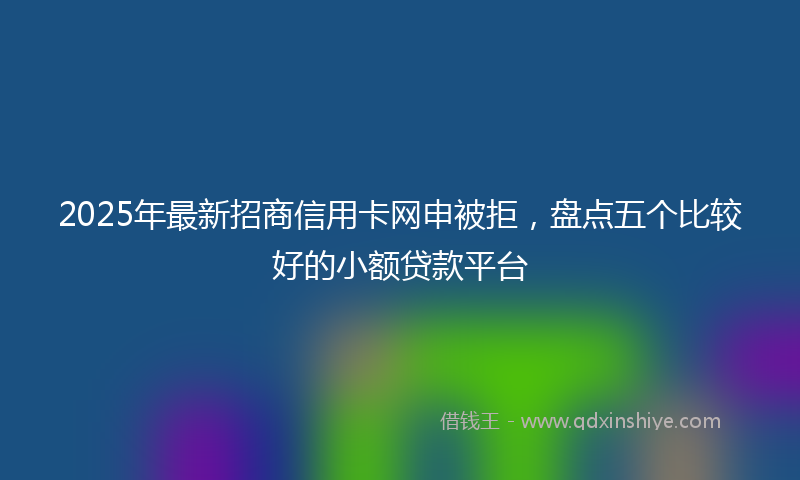 2025年最新招商信用卡网申被拒，盘点五个比较好的小额贷款平台