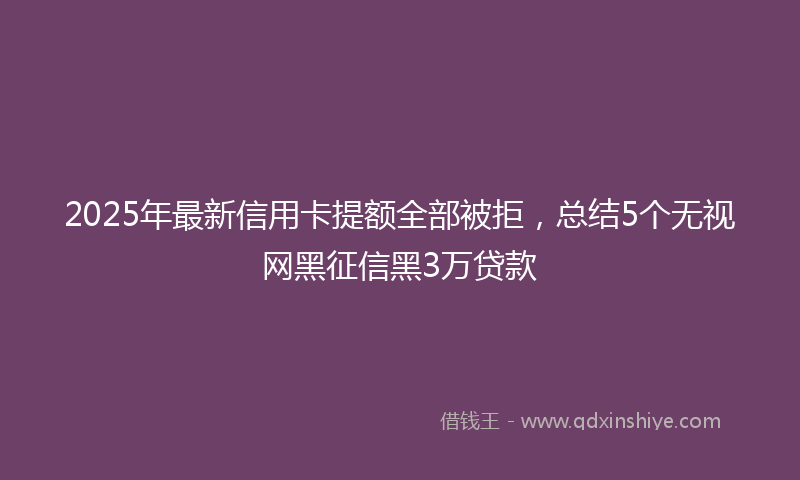 2025年最新信用卡提额全部被拒，总结5个无视网黑征信黑3万贷款