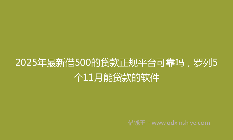 2025年最新借500的贷款正规平台可靠吗，罗列5个11月能贷款的软件