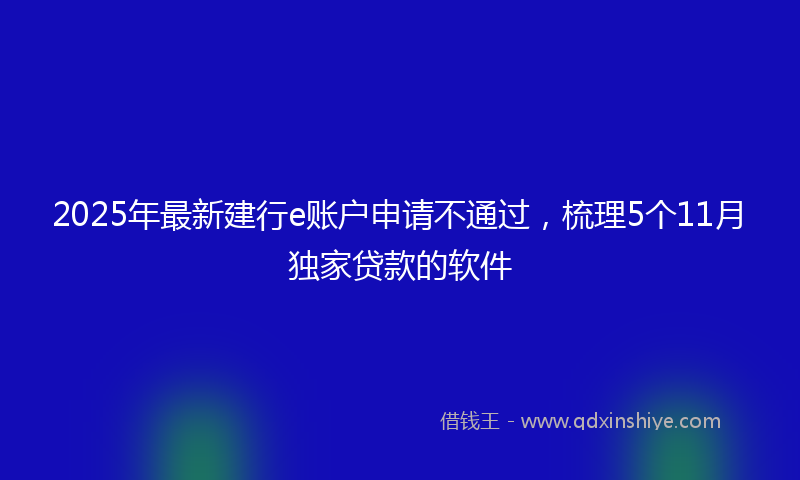 2025年最新建行e账户申请不通过，梳理5个11月独家贷款的软件