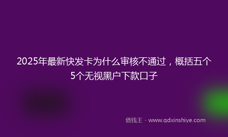 2025年最新快发卡为什么审核不通过，概括五个5个无视黑户下款口子