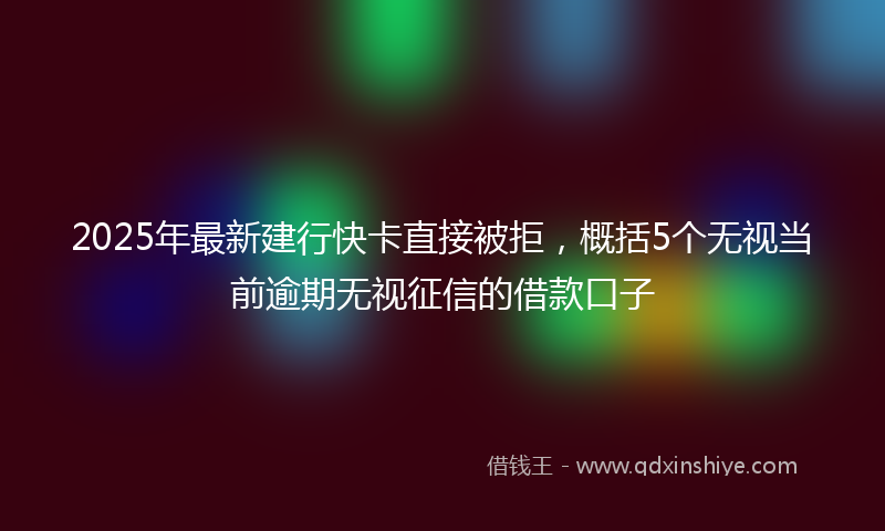 2025年最新建行快卡直接被拒，概括5个无视当前逾期无视征信的借款口子