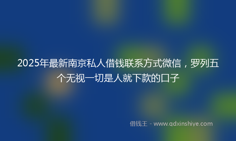 2025年最新南京私人借钱联系方式微信，罗列五个无视一切是人就下款的口子
