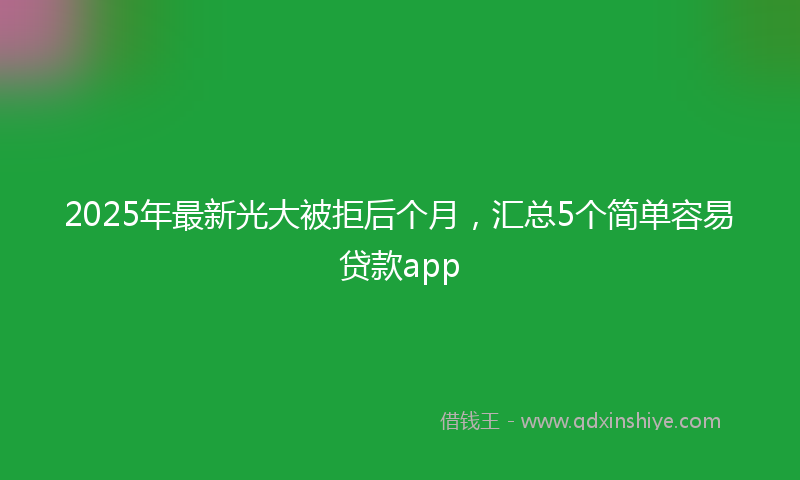 2025年最新光大被拒后个月，汇总5个简单容易贷款app