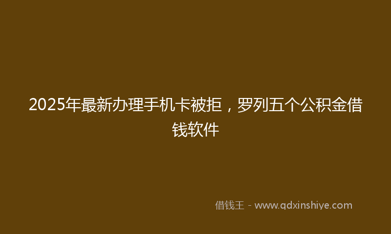 2025年最新办理手机卡被拒，罗列五个公积金借钱软件