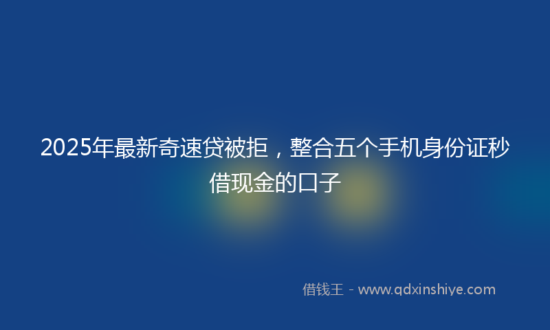2025年最新奇速贷被拒，整合五个手机身份证秒借现金的口子