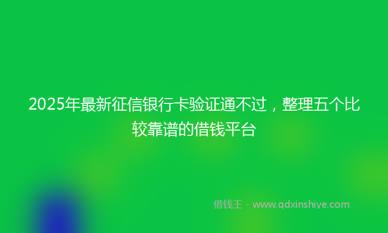 2025年最新征信银行卡验证通不过，整理五个比较靠谱的借钱平台