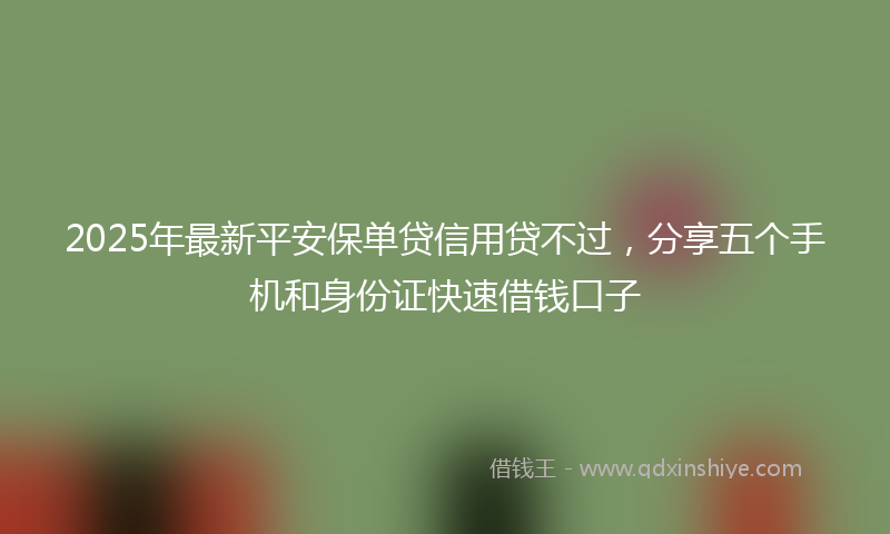 2025年最新平安保单贷信用贷不过，分享五个手机和身份证快速借钱口子