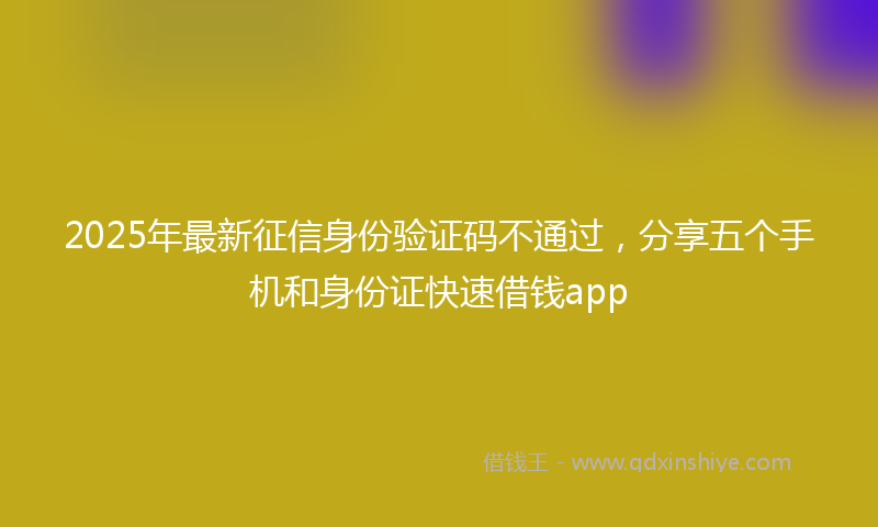 2025年最新征信身份验证码不通过，分享五个手机和身份证快速借钱app