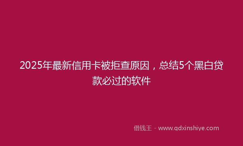 2025年最新信用卡被拒查原因，总结5个黑白贷款必过的软件
