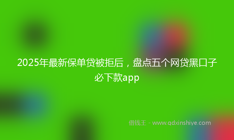 2025年最新保单贷被拒后，盘点五个网贷黑口子必下款app