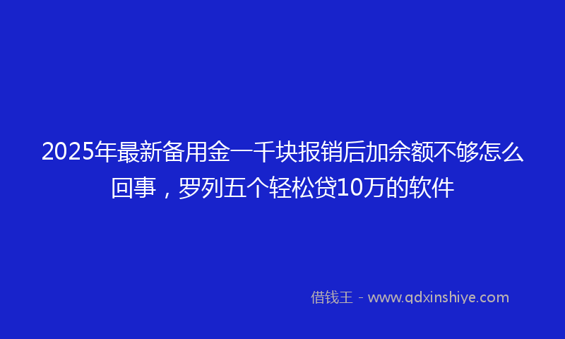 2025年最新备用金一千块报销后加余额不够怎么回事，罗列五个轻松贷10万的软件